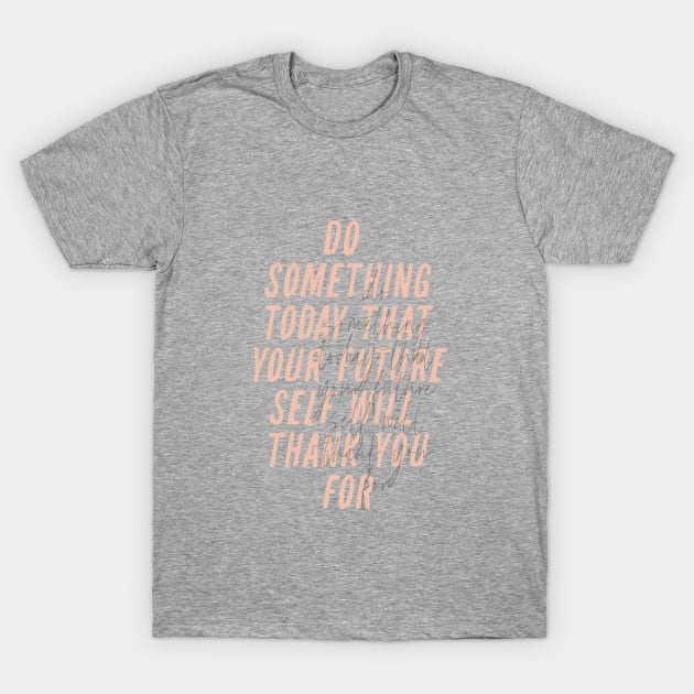 Do Something Today That Your Future Self Will Thank You For T-Shirt by MotivatedType